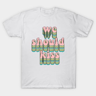 We should kiss T-Shirt